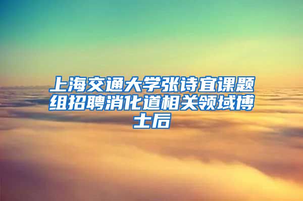 上海交通大学张诗宜课题组招聘消化道相关领域博士后