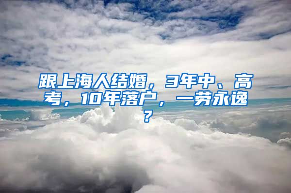 跟上海人结婚，3年中、高考，10年落户，一劳永逸？