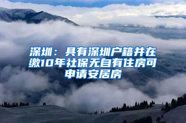 深圳：具有深圳户籍并在缴10年社保无自有住房可申请安居房