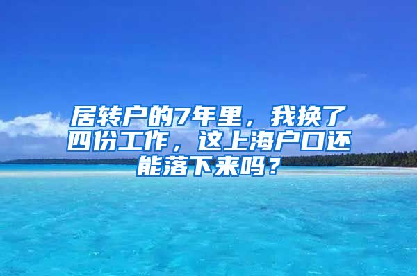 居转户的7年里，我换了四份工作，这上海户口还能落下来吗？