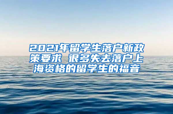 2021年留学生落户新政策要求 很多失去落户上海资格的留学生的福音