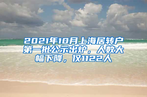 2021年10月上海居转户第一批公示出炉，人数大幅下降，仅1122人