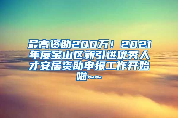 最高资助200万！2021年度宝山区新引进优秀人才安居资助申报工作开始啦~~