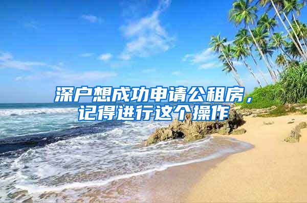 深户想成功申请公租房，记得进行这个操作