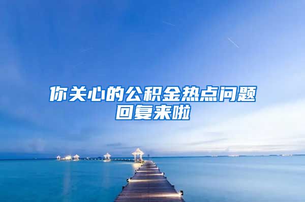 你关心的公积金热点问题回复来啦