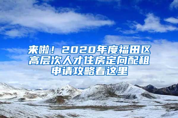 来啦！2020年度福田区高层次人才住房定向配租申请攻略看这里