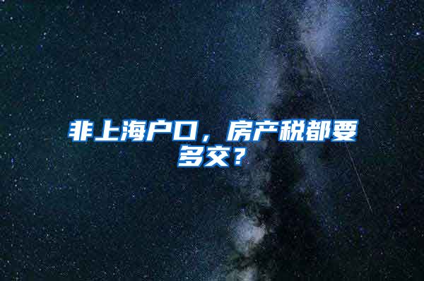 非上海户口，房产税都要多交？