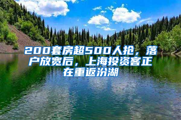 200套房超500人抢，落户放宽后，上海投资客正在重返汾湖