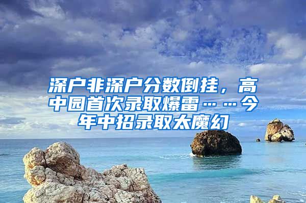 深户非深户分数倒挂，高中园首次录取爆雷……今年中招录取太魔幻