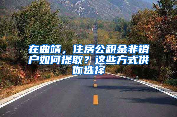 在曲靖，住房公积金非销户如何提取？这些方式供你选择