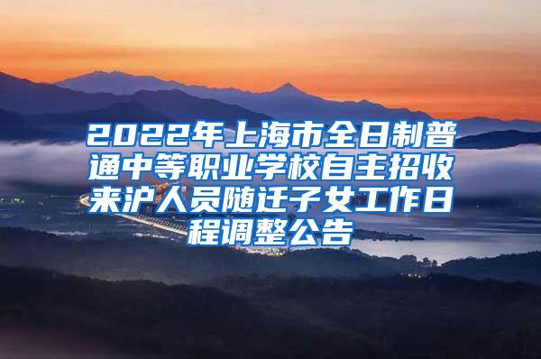 2022年上海市全日制普通中等职业学校自主招收来沪人员随迁子女工作日程调整公告