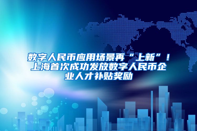 数字人民币应用场景再“上新”！上海首次成功发放数字人民币企业人才补贴奖励