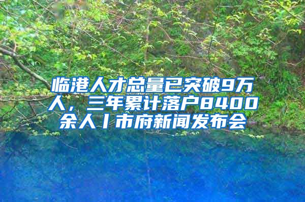 临港人才总量已突破9万人，三年累计落户8400余人丨市府新闻发布会