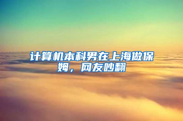 计算机本科男在上海做保姆，网友吵翻