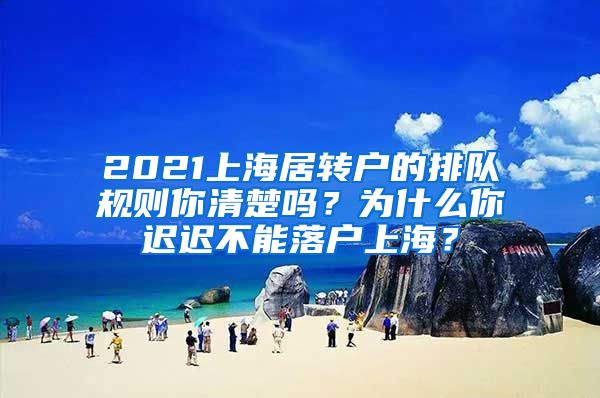 2021上海居转户的排队规则你清楚吗？为什么你迟迟不能落户上海？