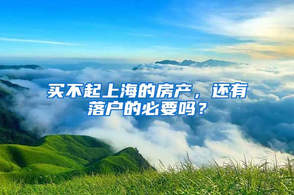 买不起上海的房产，还有落户的必要吗？