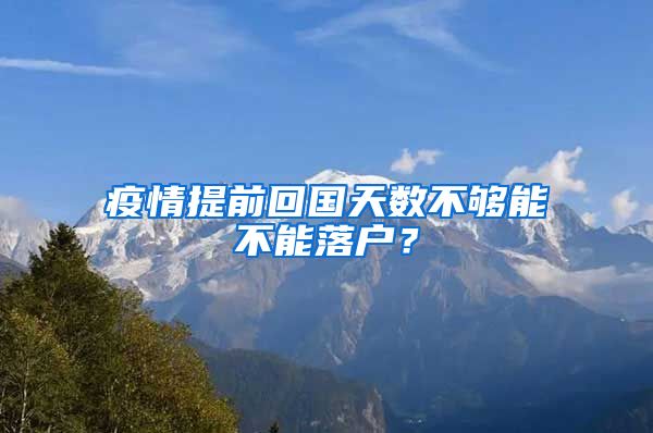 疫情提前回国天数不够能不能落户？