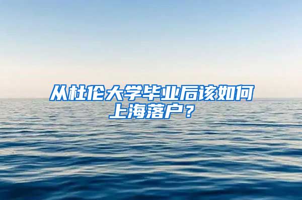 从杜伦大学毕业后该如何上海落户？