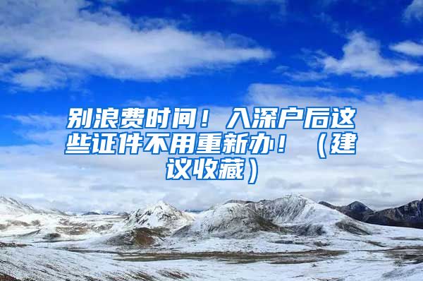 别浪费时间！入深户后这些证件不用重新办！（建议收藏）