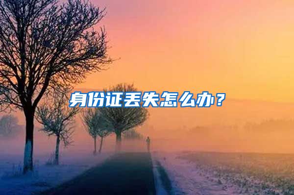 身份证丢失怎么办？