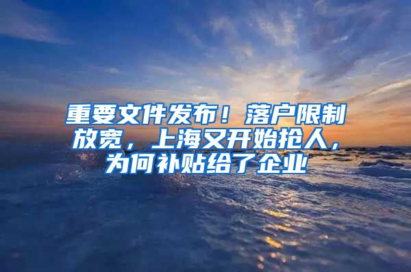 重要文件发布！落户限制放宽，上海又开始抢人，为何补贴给了企业