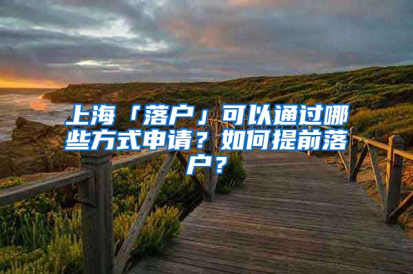 上海「落户」可以通过哪些方式申请？如何提前落户？