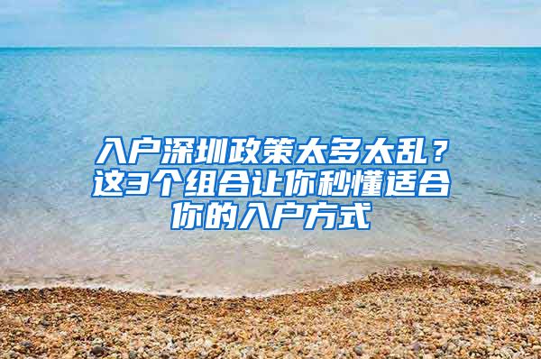 入户深圳政策太多太乱？这3个组合让你秒懂适合你的入户方式