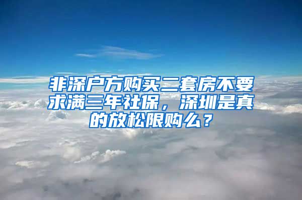 非深户方购买二套房不要求满三年社保，深圳是真的放松限购么？