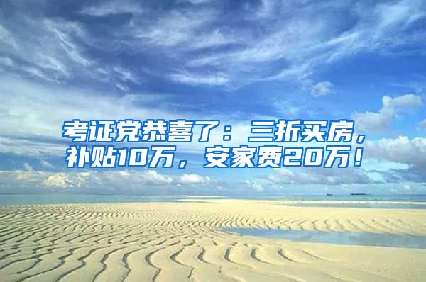 考证党恭喜了：三折买房，补贴10万，安家费20万！