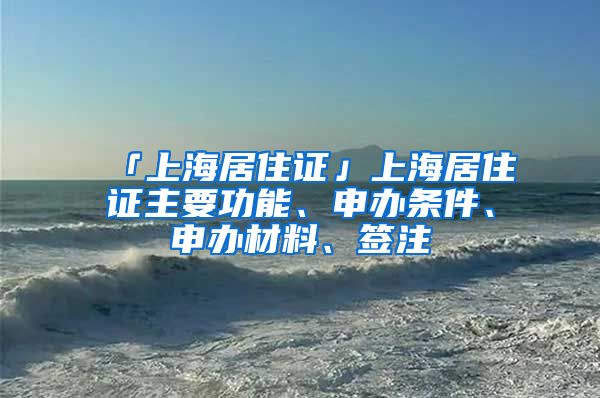 「上海居住证」上海居住证主要功能、申办条件、申办材料、签注