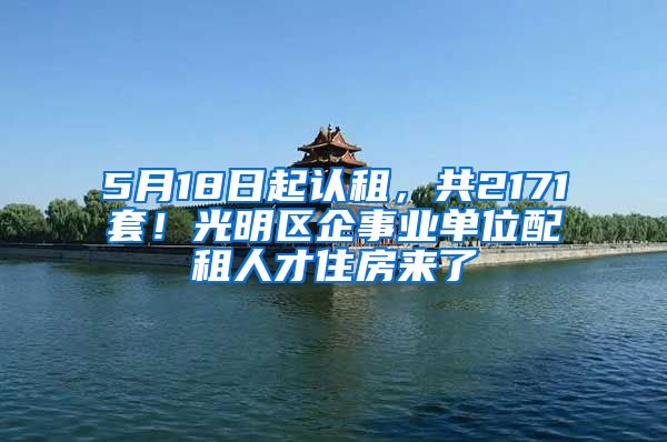 5月18日起认租，共2171套！光明区企事业单位配租人才住房来了