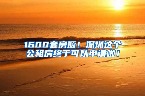 1600套房源！深圳这个公租房终于可以申请啦！