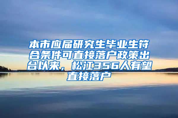 本市应届研究生毕业生符合条件可直接落户政策出台以来，松江356人有望直接落户