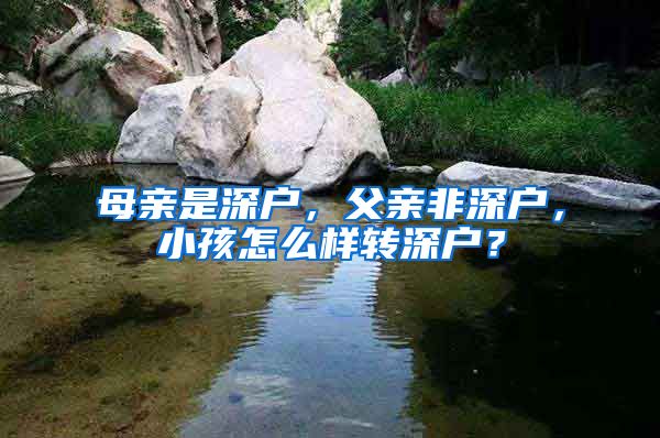 母亲是深户，父亲非深户，小孩怎么样转深户？