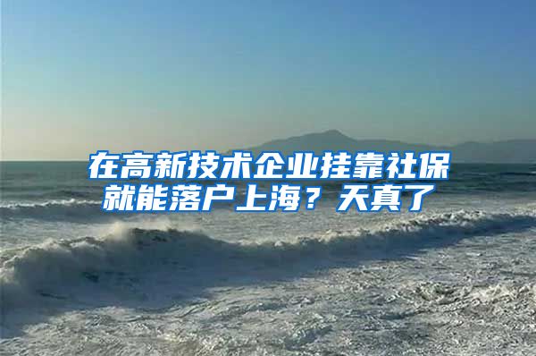 在高新技术企业挂靠社保就能落户上海？天真了