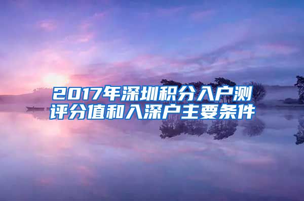 2017年深圳积分入户测评分值和入深户主要条件