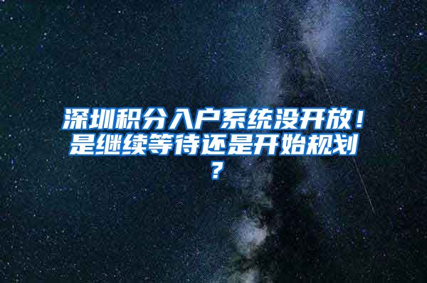 深圳积分入户系统没开放！是继续等待还是开始规划？