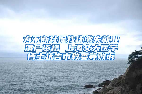 为不断社保找代缴失就业落户资格 上海交大医学博士状告市教委等败诉