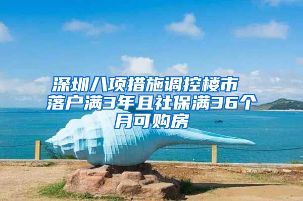 深圳八项措施调控楼市 落户满3年且社保满36个月可购房