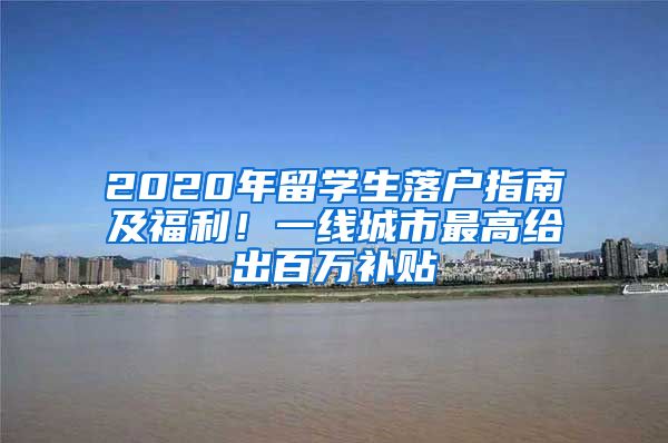 2020年留学生落户指南及福利！一线城市最高给出百万补贴