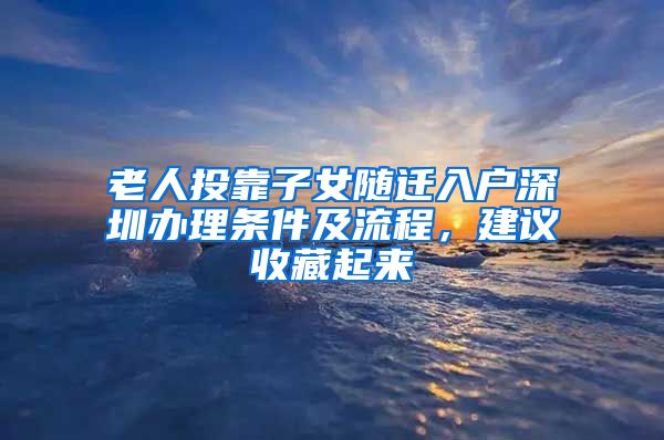 老人投靠子女随迁入户深圳办理条件及流程，建议收藏起来