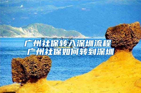 广州社保转入深圳流程 广州社保如何转到深圳