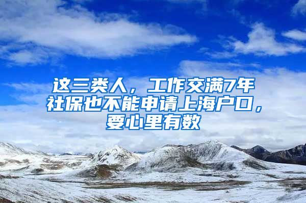 这三类人，工作交满7年社保也不能申请上海户口，要心里有数