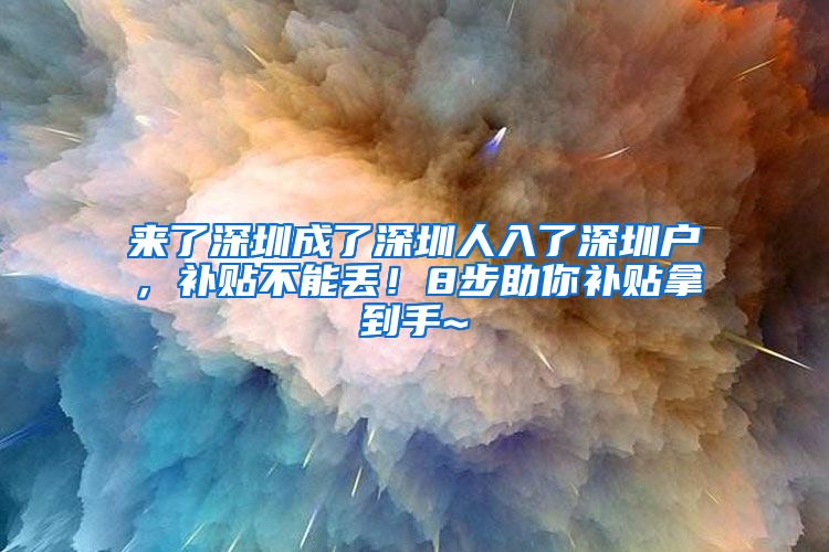 来了深圳成了深圳人入了深圳户，补贴不能丢！8步助你补贴拿到手~