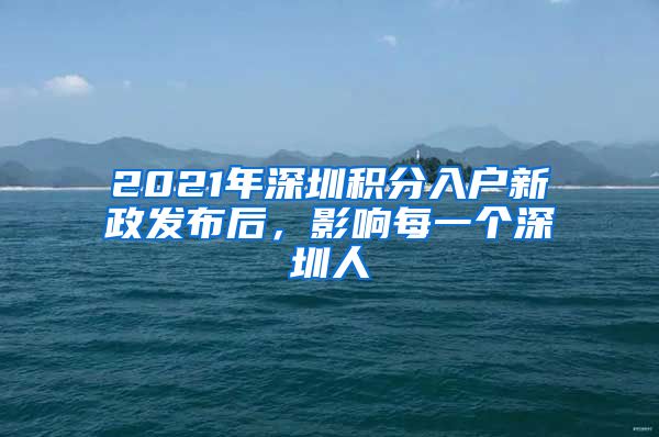 2021年深圳积分入户新政发布后，影响每一个深圳人