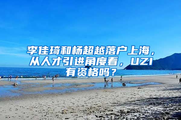 李佳琦和杨超越落户上海，从人才引进角度看，UZI有资格吗？