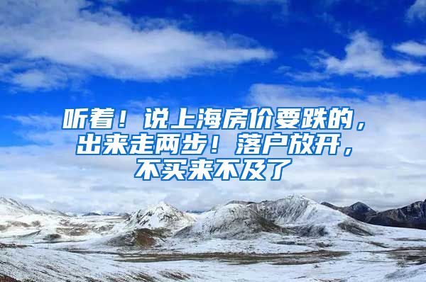 听着！说上海房价要跌的，出来走两步！落户放开，不买来不及了