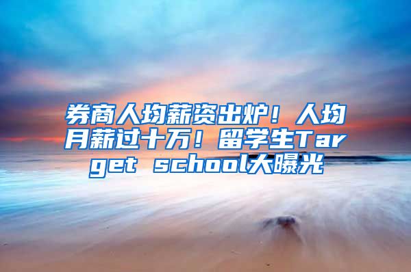 券商人均薪资出炉！人均月薪过十万！留学生Target school大曝光