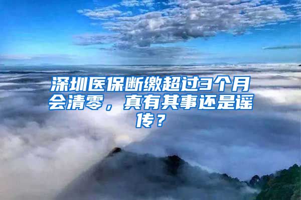 深圳医保断缴超过3个月会清零，真有其事还是谣传？