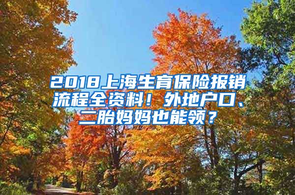 2018上海生育保险报销流程全资料！外地户口、二胎妈妈也能领？